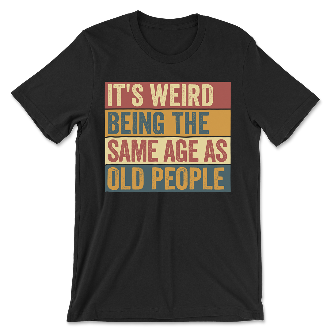Funny It's Weird Being The Same Age As Old People Shirt