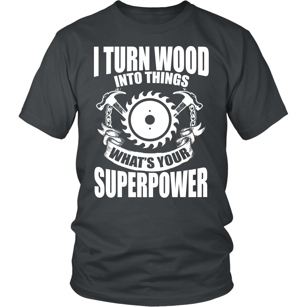 I Turn Wood Into Things What's Your Superpower Tshirt