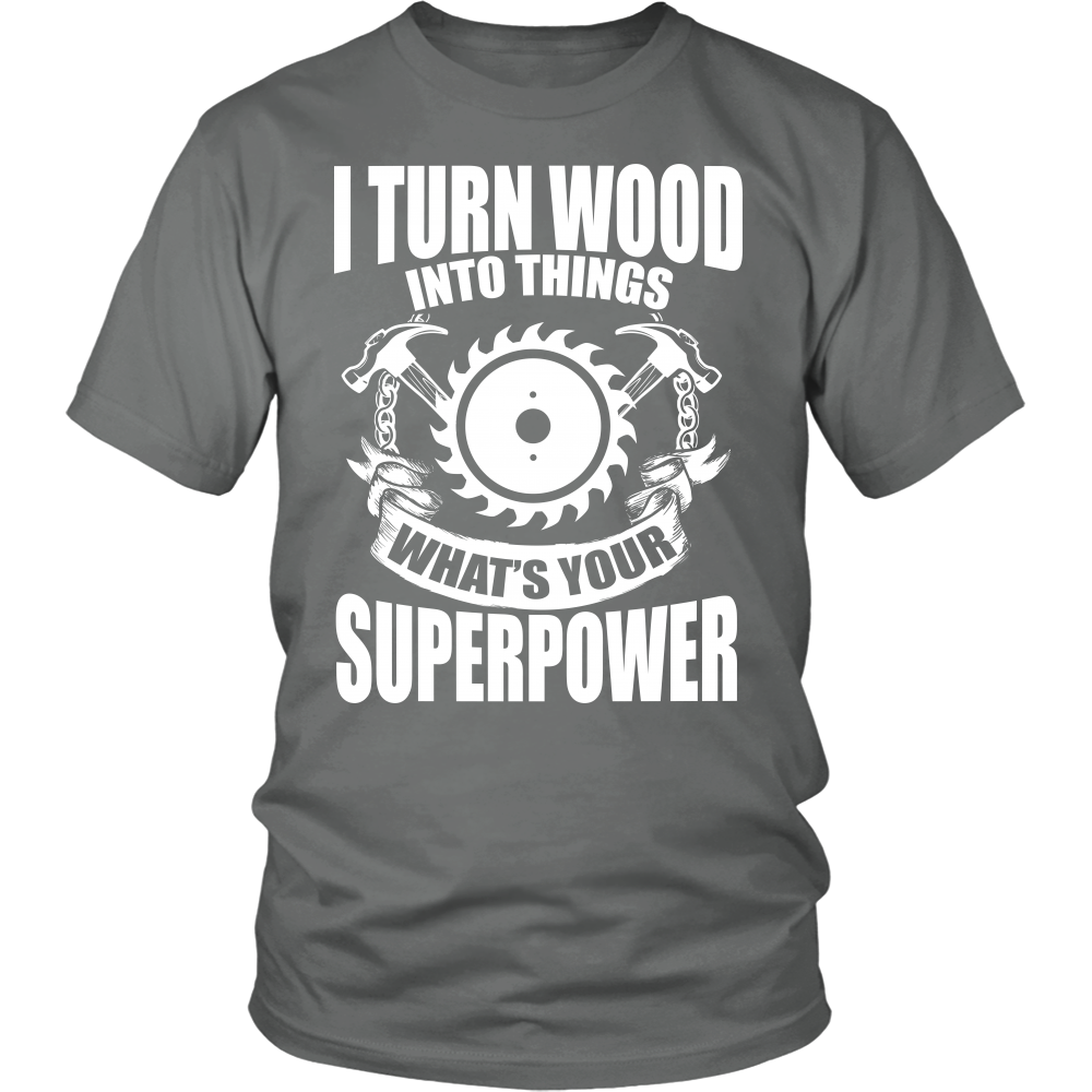 I Turn Wood Into Things What's Your Superpower Tshirt
